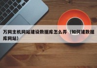 万网主机网站建设数据库怎么弄（如何建数据库网站）