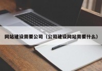 网站建设需要公司（公司建设网站需要什么）