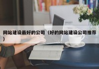 网站建设最好的公司（好的网站建设公司推荐）